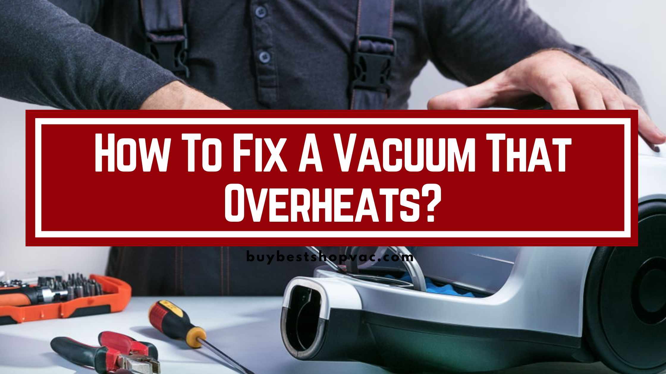 5 Steps How To Fix A Vacuum That Overheats?