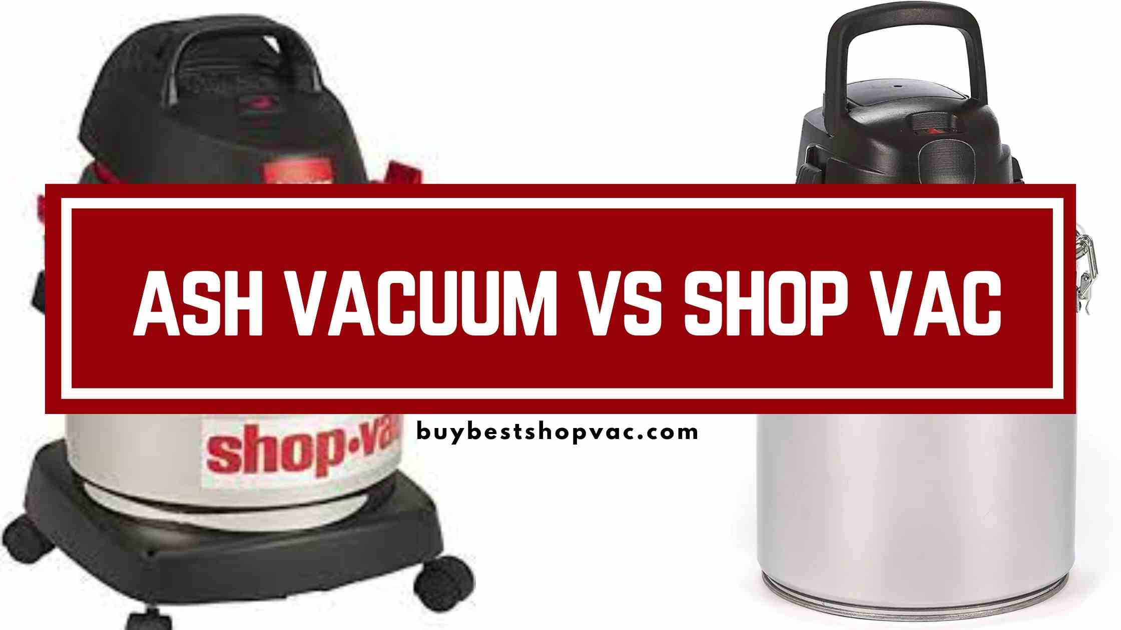 Ash Vacuum Vs Shop Vac – Pros And Cons Of Both