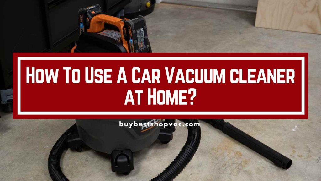 how-to-use-a-car-vacuum-cleaner-at-home-the-easy-way